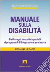 Manuale sulla disabilità. Dai bisogni educativi speciali ai programmi di integrazione scolastica libro di Lo Sapio Giovanna