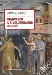 Francesco il rivoluzionario di Gesù. Con DVD libro di Vinceti Silvano