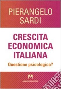 Crescita economica italiana. Questione psicologica? libro di Sardi Pierangelo