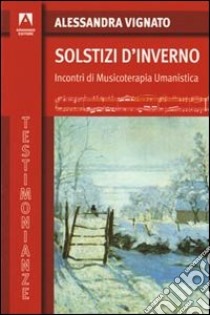 Solstizi d'inverno. Incontri di musicoterapia umanistica libro di Vignato Alessandra