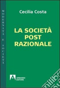 La società post-razionale libro di Costa Cecilia