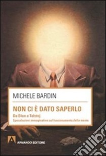 Non ci è dato saperlo. Da Bion a Tolstoj libro di Bardin Michele