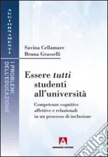 Essere tutti studenti all'università. Competenze cognitive affettive e relazionali in un processo di inclusione libro di Cellamare Savina; Grasselli Bruna