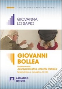 Giovanni Bollea. Fondatore della mneuropsichiatria infantile italiana. Scienziato e maestro di vita libro di Lo Sapio Giovanna