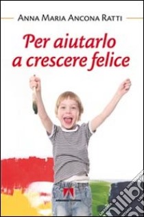 Per aiutarlo a crescere felice libro di Ancona Ratti Anna Maria