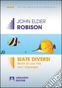 Siate diversi. Storie di una vita con l'Asperger libro di Robison John Elder