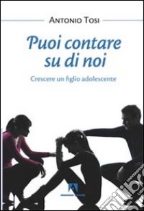 Puoi contare su di noi. Crescere un figlio adolescente libro di Tosi Antonio