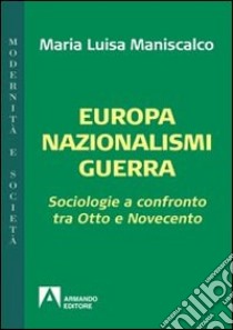 Europa nazionalismi guerra. Sociologie a confronto tra Otto e Novecento libro di Maniscalco Maria Luisa