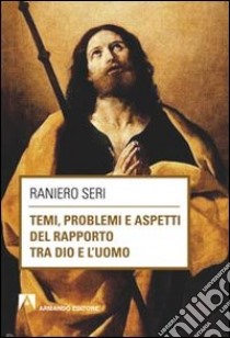 Temi, problemi aspetti del rapporto tra Dio e l'uomo libro di Seri Raniero