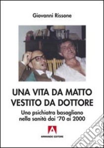 Una vita da matto vestito da dottore. Uno psichiatra basagliano dai '70 ai 2000 libro di Rissone Giovanni