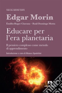 Educare per l'era planetaria. Il pensiero complesso come metodo di apprendimento. Nuova ediz. libro di Morin Edgar; Ciurana Émilio-Roger; Domingo Motta Raúl; Spadolini B. (cur.)