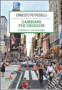 Cambiare per la crescere. L'uomo e i suoi bisogni libro di Petroselli Ernesto