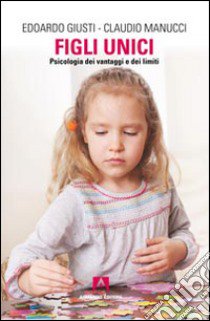 Figli unici. Psicologia dei vantaggi e dei limiti libro di Giusti Edoardo; Manucci Claudio