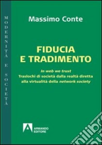 Fiducia e tradimento. In web we trust. Traslochi di società dalla realtà diretta alla virtualità della network society libro di Conte Massimo