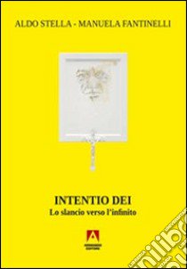 Intentio Dei. Lo slancio verso l'infinito libro di Fantinelli Manuela; Stella Aldo