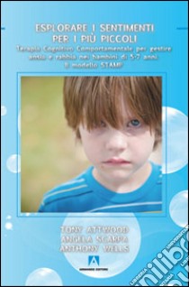 Esplorare i sentimenti per i più piccoli. Terapia cognitivo comportamentale per gestire ansia e rabbia nei bambini di 5-7 anni. Il modello STAMP libro di Attwood Tony; Scarpa Angela; Wells Anthony