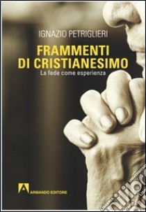 Frammenti di cristianesimo. La fede come esperienza libro di Petriglieri Ignazio