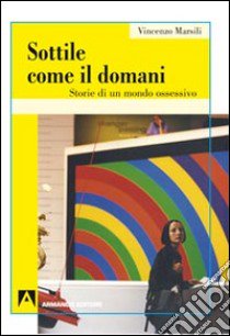 Sottile come il domani. Storie di un mondo ossessivo libro di Marsili Vincenzo