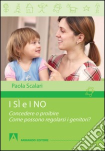 I sì e i no. Concedere o proibire. Come possono regolarsi i genitori? libro di Scalari Paola