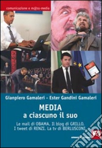 Media: a ciascuno il suo. Le mail di Obama. Il blog di Grillo. I tweet di Renzi. La tv di Berlusconi libro di Gamaleri Gianpiero; Gandini Gamaleri Ester