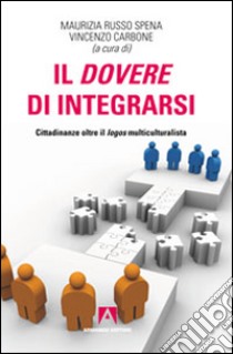 Il dovere di integrarsi. Cittadinanze oltre il logos multiculturalista libro di Carbone V. (cur.); Russo Spena M. (cur.)