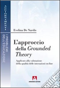 L'approccio della Grounded theory. Applicato alla valutazione della qualità delle interazioni on-line libro di De Nardis Evelina