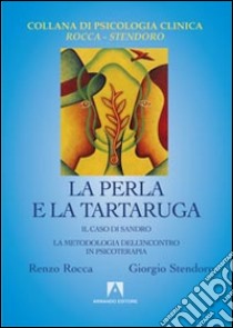 La perla e la tartaruga. Il caso di Sandro. La metodologia dell'incontro in psicoterapia libro di Rocca Renzo; Stendoro Giorgio