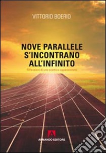 Nove parallele s'incontrano all'infinito. Che cos'è la verità? Riflessioni di uno scettico appassionato libro di Boerio Vittorio