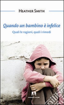 Quando un bambino è infelice. Quali le ragioni, quali i rimedi libro di Smith Heather