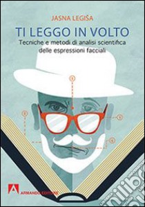 Ti leggo in volto. Tecniche e metodi di analisi scientifica delle espressioni facciali libro di Legisa Jasna