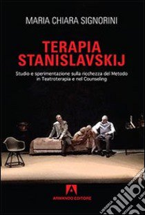 Terapia Stanislavskij. Studio e sperimentazione sulla ricchezza del metodo in teatroterapia e counseling libro di Signorini M. Chiara