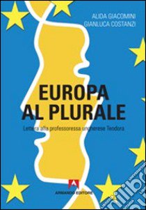 Europa al plurale. Lettera alla professoressa ungherese Teodora libro di Giacomini Alida; Costanzi Gianluca