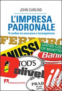 L'impresa padronale. Il confine tra successo e incompetenza libro di Carlins John