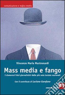 Mass media e fango. I clamorosi falsi giornalistici delle più note testate nazionali libro di Mastronardi Vincenzo Maria; Garofalo L. (cur.)