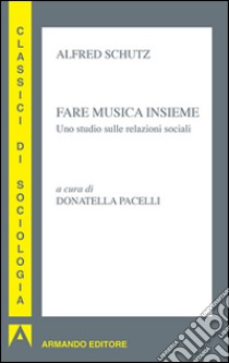 Fare musica insieme. Uno studio sulle relazioni sociali libro di Schütz Alfred; Pacelli D. (cur.)