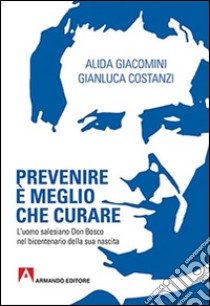 Prevenire è meglio che curare. L'uomo salesiano don Bosco nel bicentenario della sua nascita libro di Giacomini Alida; Costanzi Gianluca