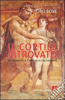 Il cortile ritrovato. Un maestro e l'allievo si raccontano libro di Bove Ciro