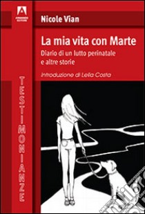 La mia vita con Marte. Diario di un lutto perinatale e altre storie libro di Vian Nicole