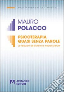 Psicoterapia quasi senza parole. Le relazioni di aiuto e le neuroscienze libro di Polacco Mauro