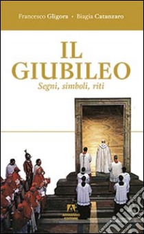 Il giubileo. Segni, riti, simboli libro di Gligora Francesco; Catanzaro Biagia