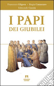 I papi dei giubilei libro di Gligora Francesco; Catanzaro Biagia; Angeloni Angelo S.