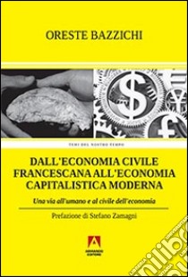 Dall'economia civile francescana all'economia capitalistica moderna. Una via all'umano e al civile dell'economia libro di Bazzichi Oreste