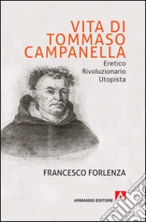 Vita di Tommaso Campanella. Eretico, rivoluzionario, utopista libro di Forlenza Francesco