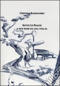 Sotto le piante. A due passi da una vita fa libro di Raddavero Cristina