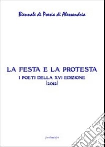 La festa e la protesta. Atti della 16° Biennale di poesia di Alessandria libro di Leoni A. (cur.); Mancuso E. (cur.)