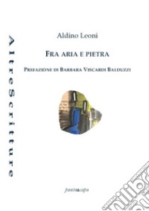 Fra aria e pietra libro di Leoni Aldino