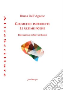 Geometrie imperfette. Le ultime poesie libro di Dell'Agnese Bruna