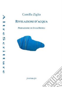 Rivelazioni d'acqua libro di Ziglia Camilla