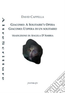 Giacomo: a solitaire's opera-Giacomo: l'opera di un solitario. Ediz. bilingue libro di Cappella David