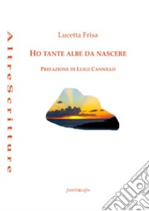 Ho tante albe da nascere. Poesie 2018- 2020 libro di Frisa Lucetta